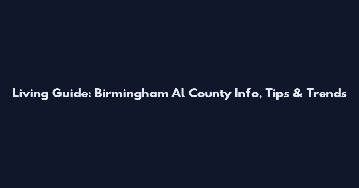 Living Guide: Birmingham Al County Info, Tips & Trends