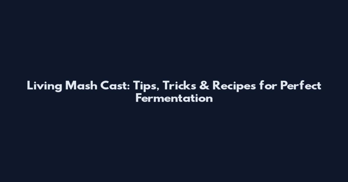 Living Mash Cast: Tips, Tricks & Recipes for Perfect Fermentation