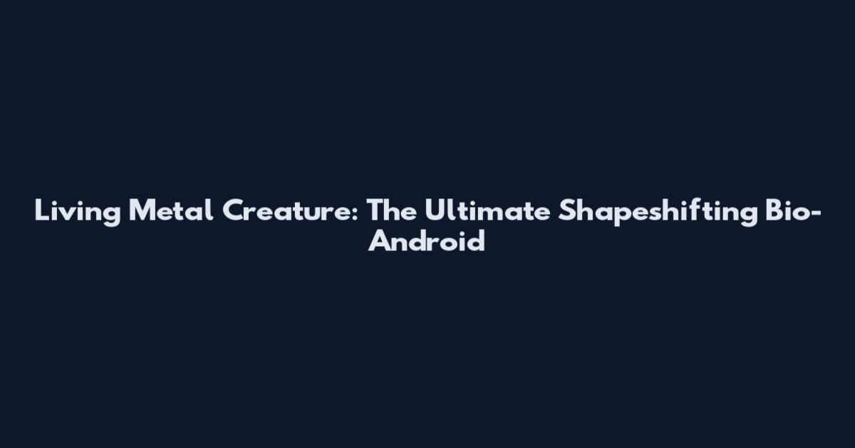 Living Metal Creature: The Ultimate Shapeshifting Bio-Android