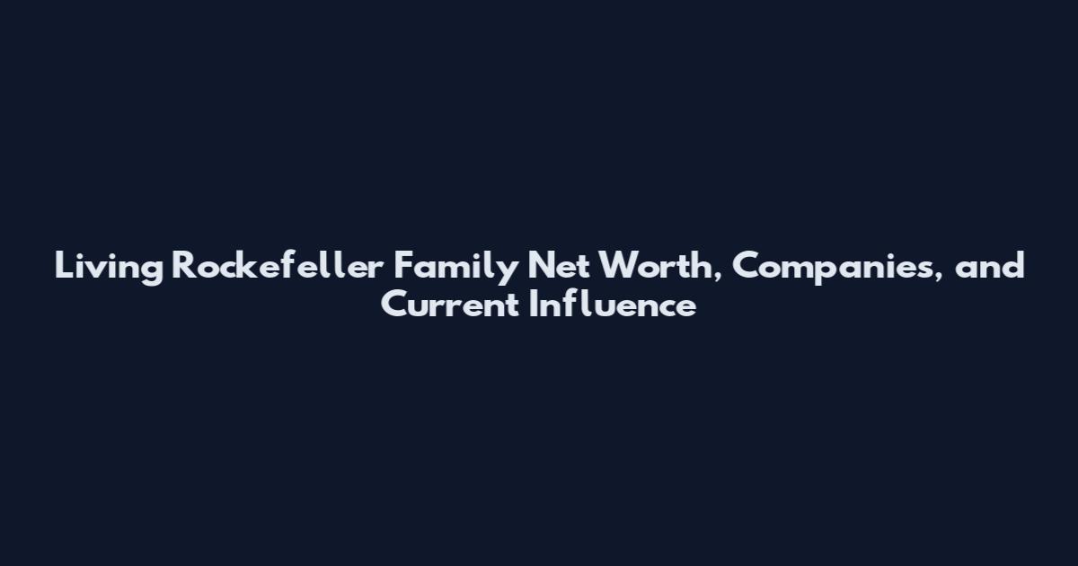Living Rockefeller Family Net Worth, Companies, and Current Influence