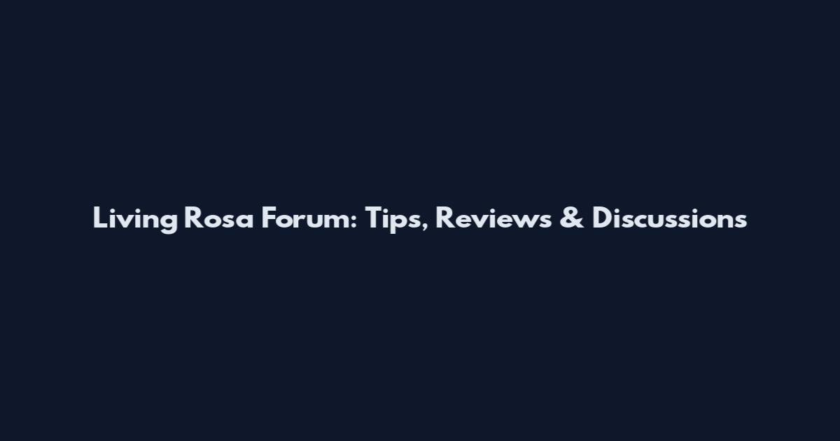 Living Rosa Forum: Tips, Reviews & Discussions