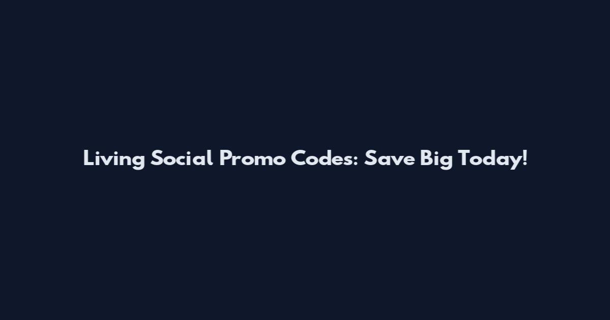 Living Social Promo Codes: Save Big Today!
