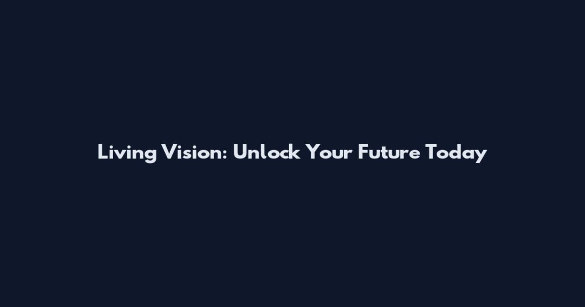 Living Vision: Unlock Your Future Today