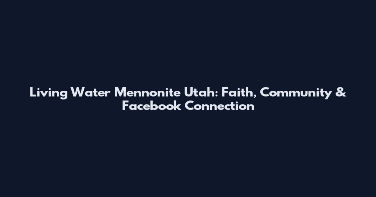 Living Water Mennonite Utah: Faith, Community & Facebook Connection