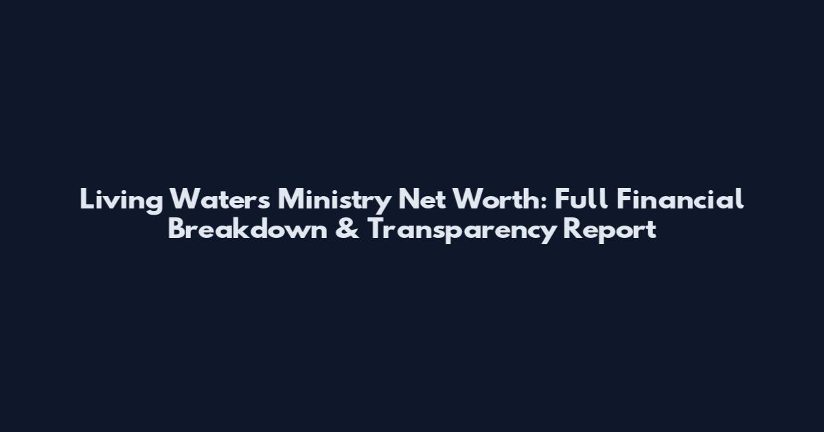 Living Waters Ministry Net Worth: Full Financial Breakdown & Transparency Report