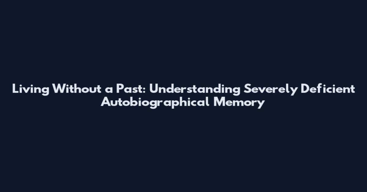 Living Without a Past: Understanding Severely Deficient Autobiographical Memory