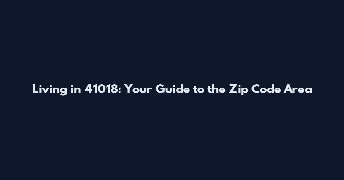 Living in 41018: Your Guide to the Zip Code Area