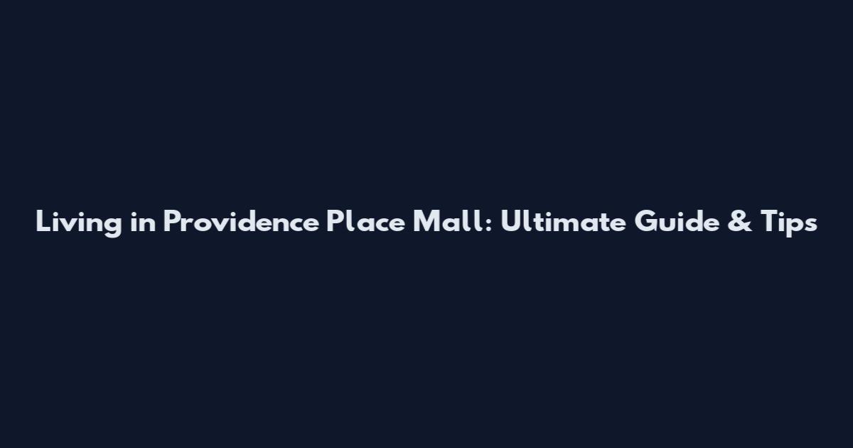 Living in Providence Place Mall: Ultimate Guide & Tips