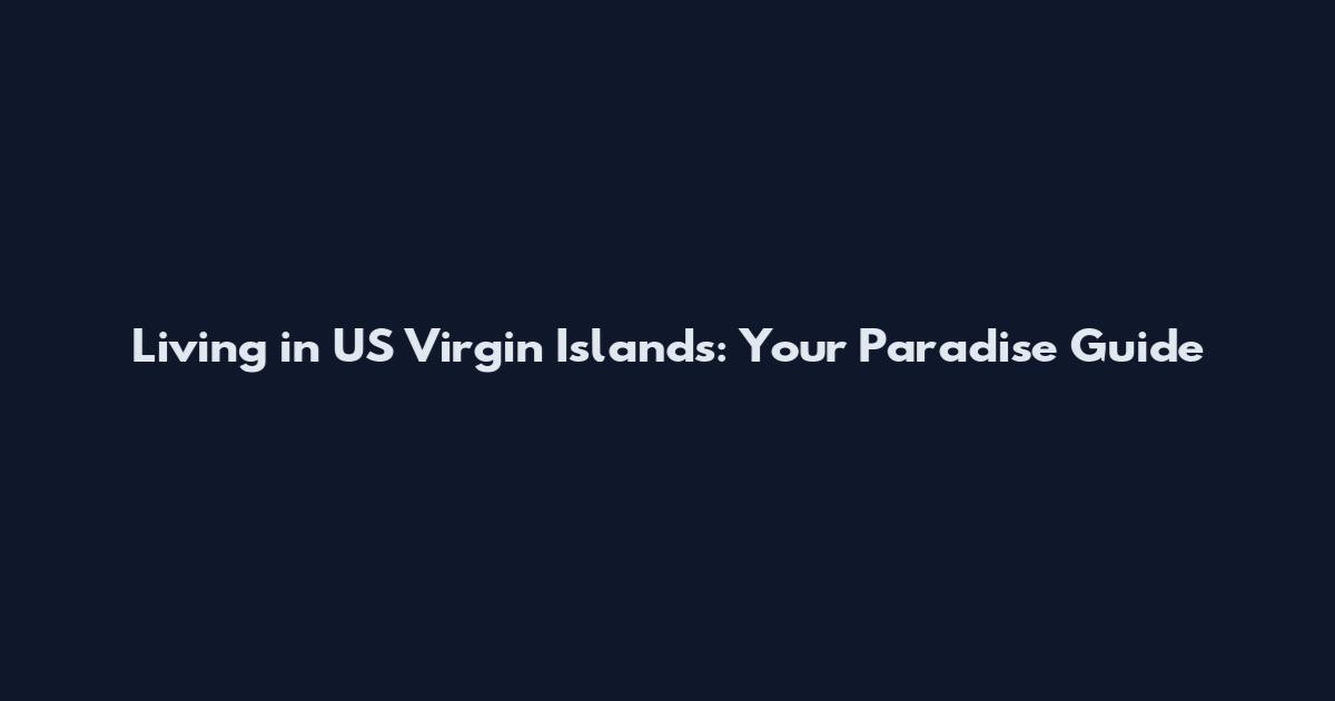 Living in US Virgin Islands: Your Paradise Guide