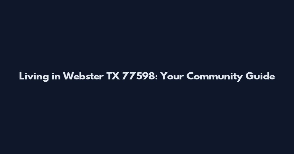 Living in Webster TX 77598: Your Community Guide