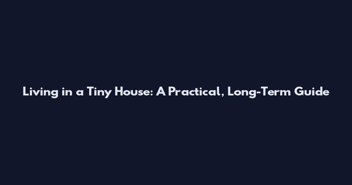 Living in a Tiny House: A Practical, Long-Term Guide