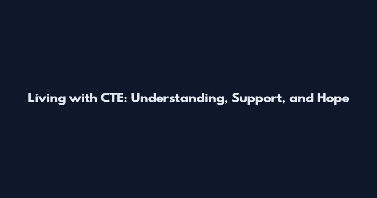 Living with CTE: Understanding, Support, and Hope