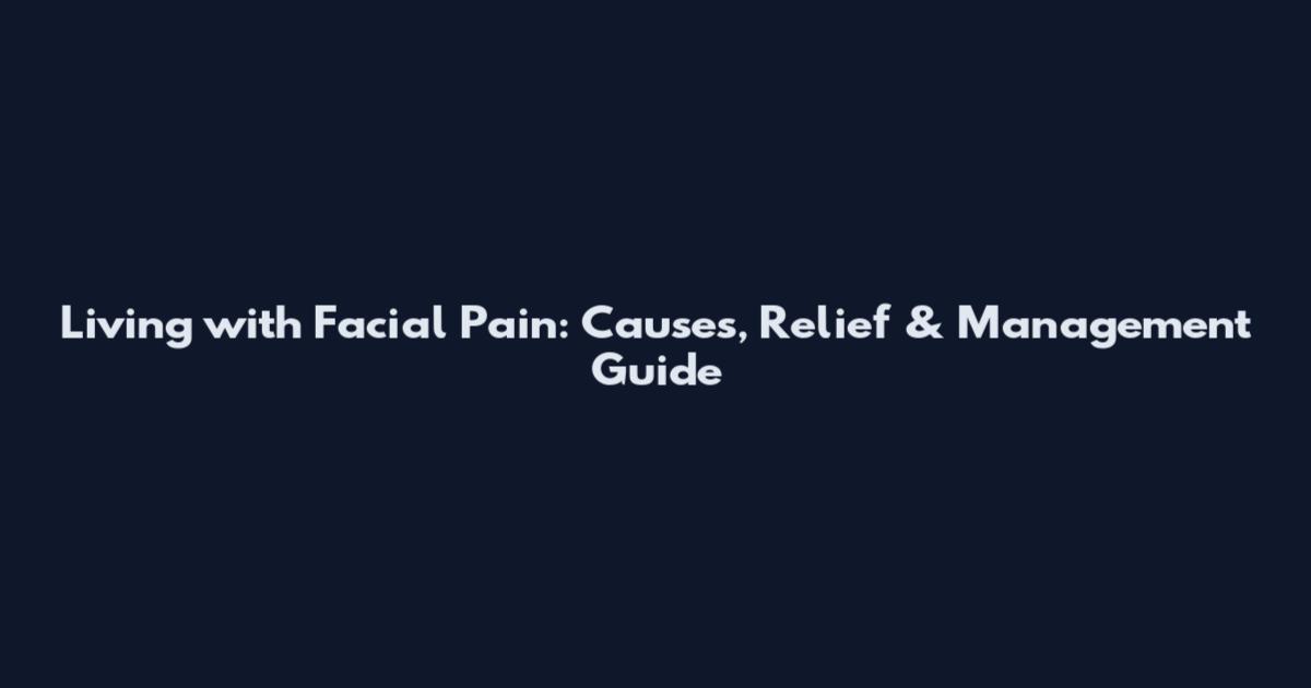 Living with Facial Pain: Causes, Relief & Management Guide