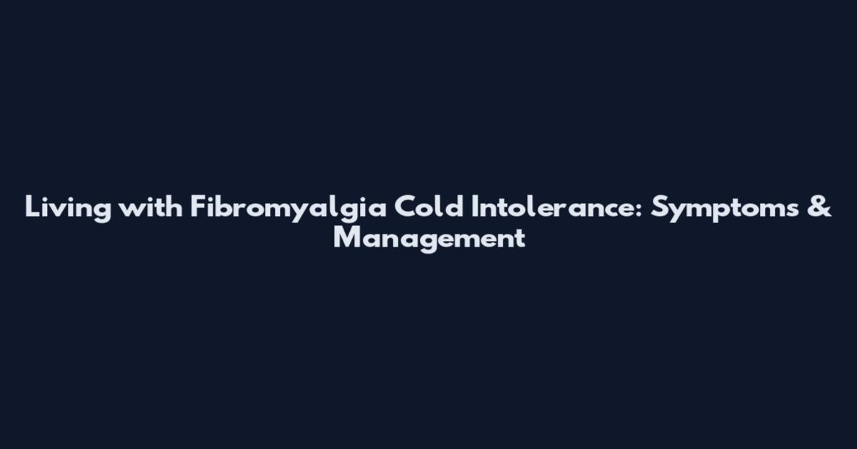 Living with Fibromyalgia Cold Intolerance: Symptoms & Management