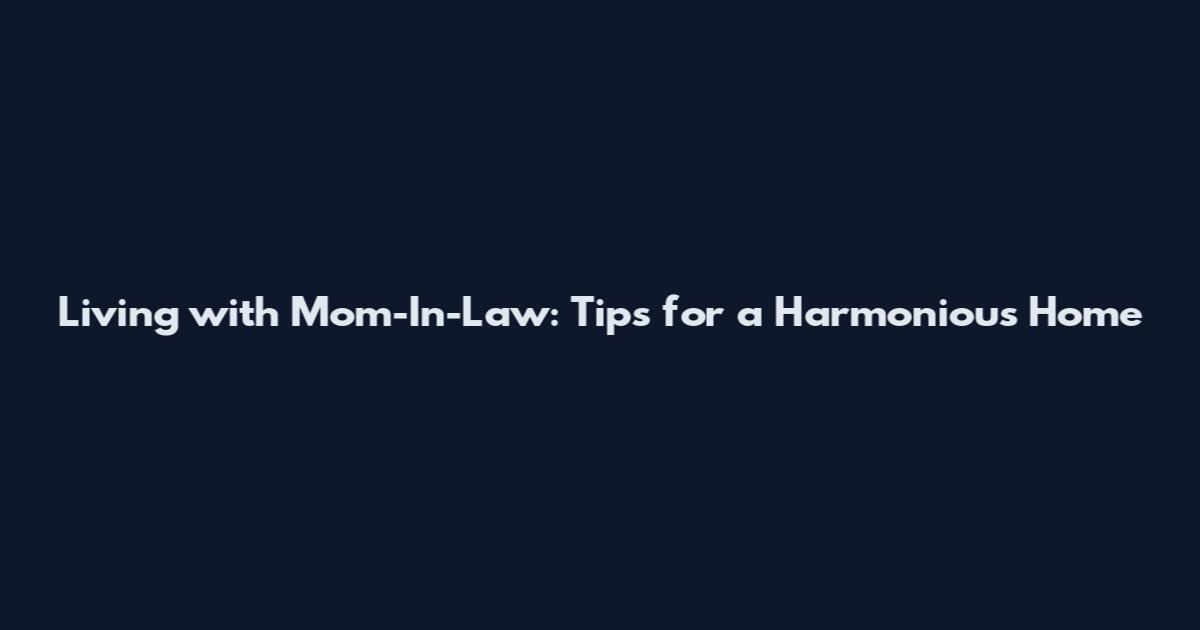 Living with Mom-In-Law: Tips for a Harmonious Home