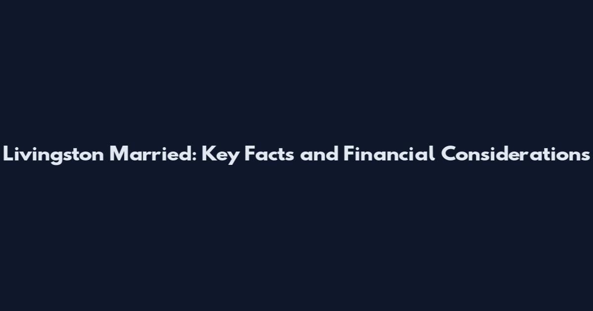 Livingston Married: Key Facts and Financial Considerations