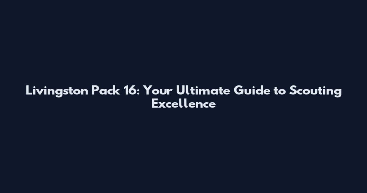 Livingston Pack 16: Your Ultimate Guide to Scouting Excellence