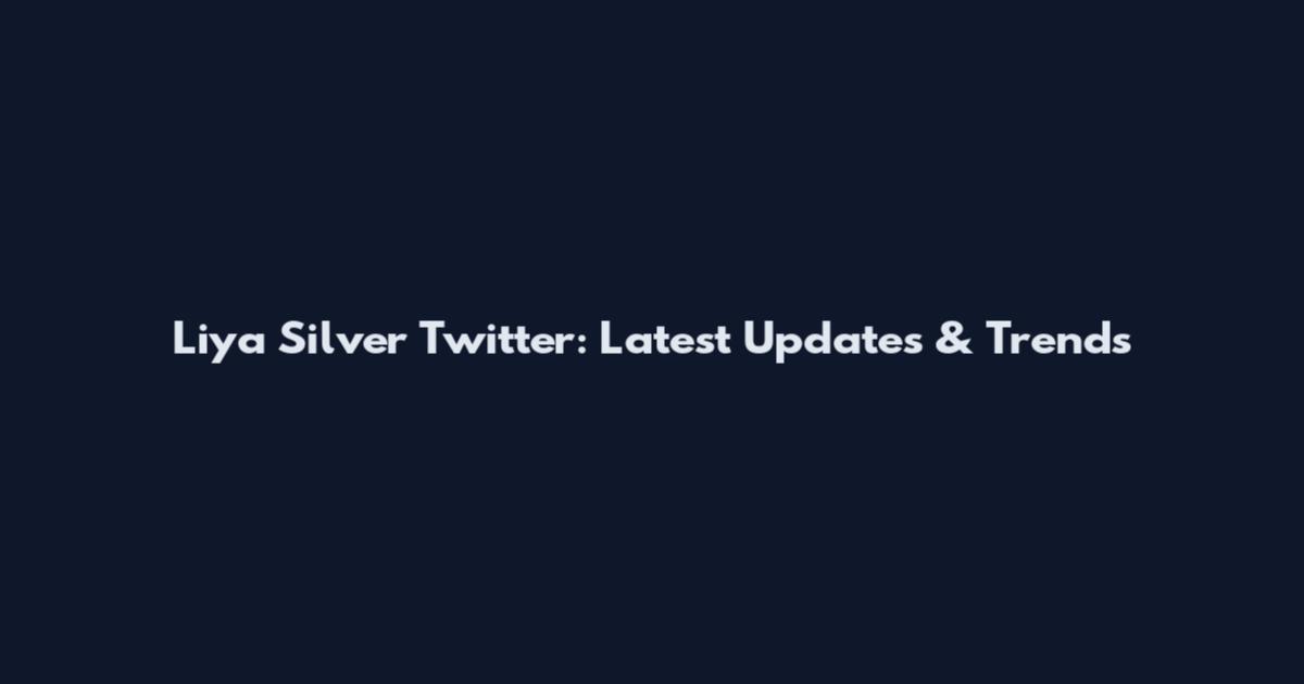 Liya Silver Twitter: Latest Updates & Trends