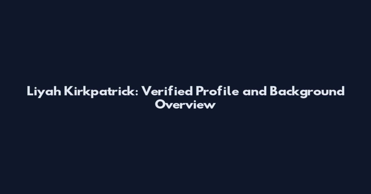 Liyah Kirkpatrick: Verified Profile and Background Overview
