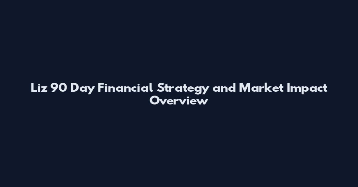 Liz 90 Day Financial Strategy and Market Impact Overview