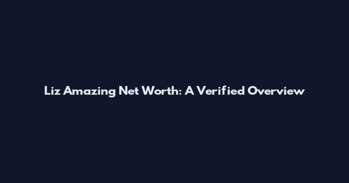 Liz Amazing Net Worth: A Verified Overview
