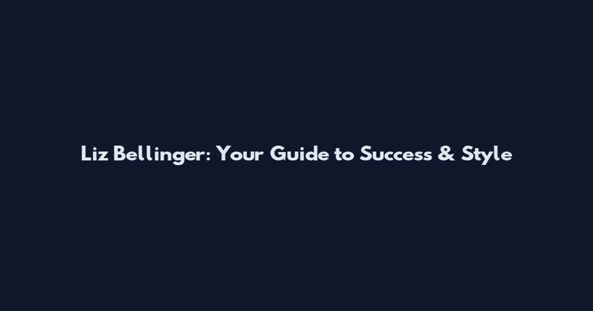 Liz Bellinger: Your Guide to Success & Style
