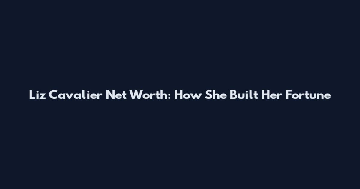 Liz Cavalier Net Worth: How She Built Her Fortune