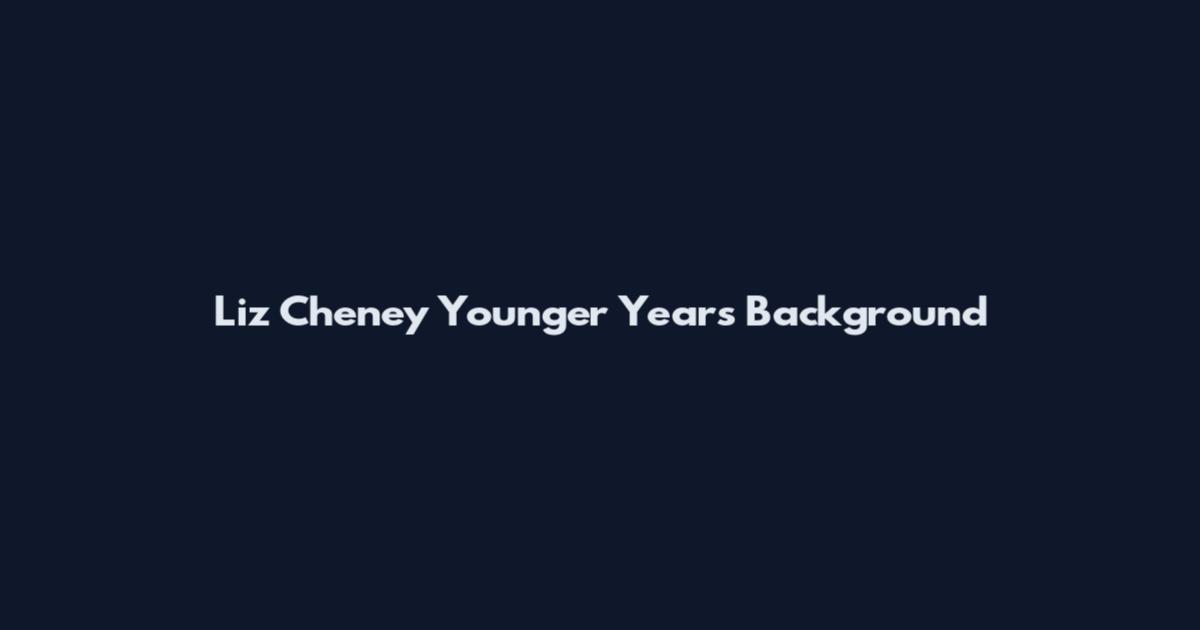 Liz Cheney Younger Years Background