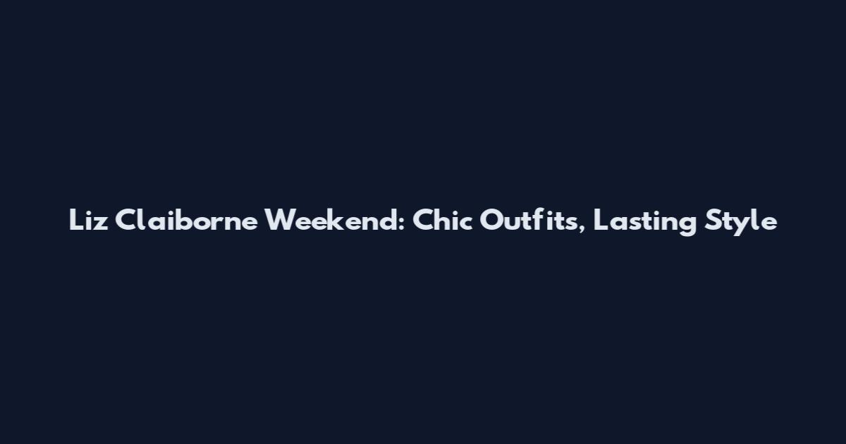 Liz Claiborne Weekend: Chic Outfits, Lasting Style
