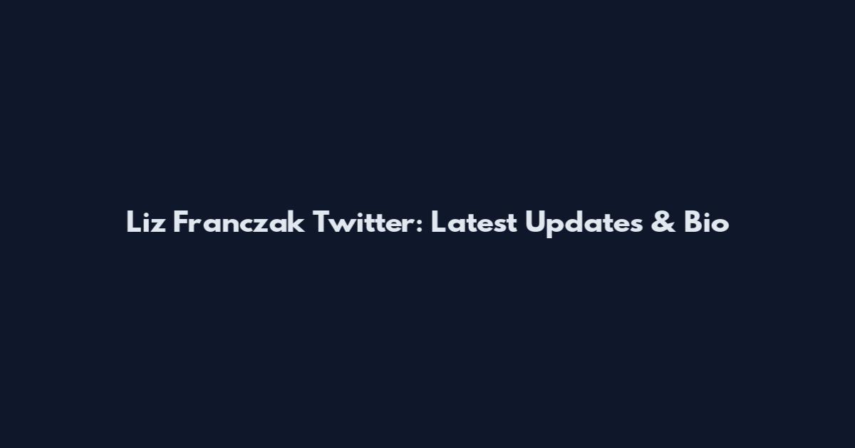Liz Franczak Twitter: Latest Updates & Bio