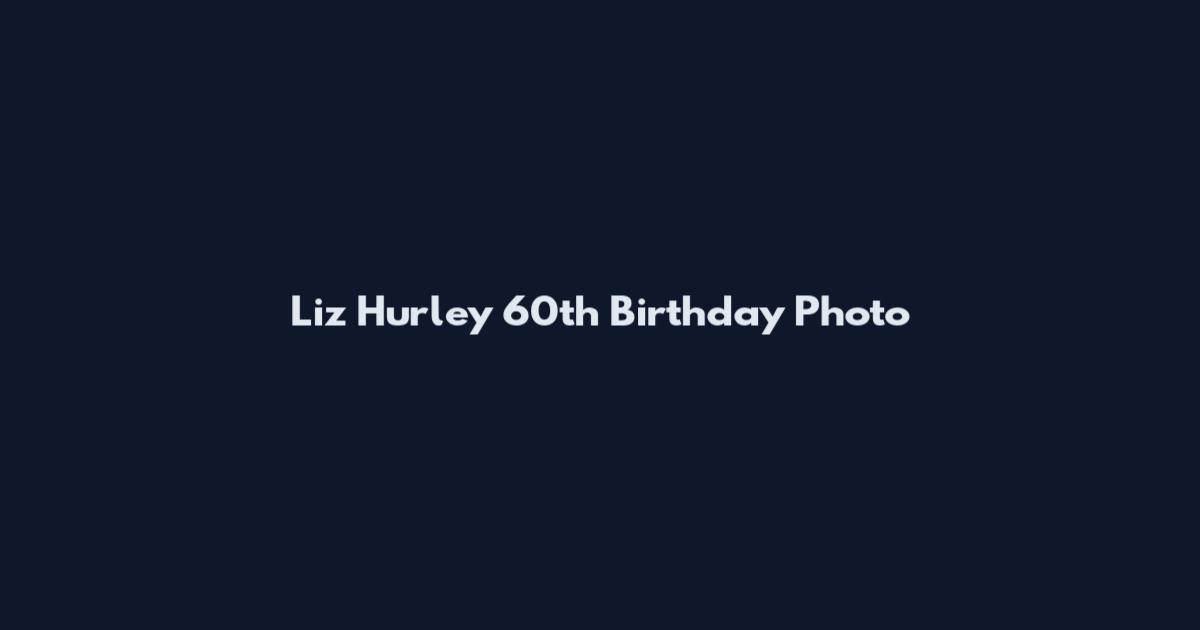 Liz Hurley 60th Birthday Photo
