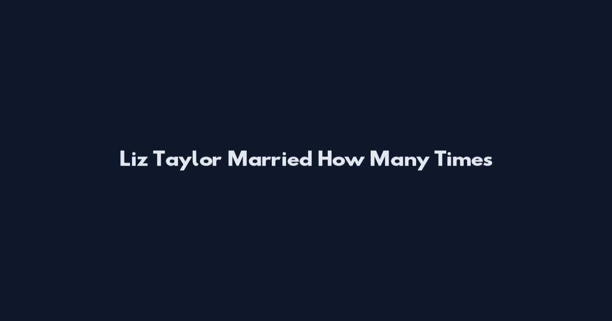 Liz Taylor Married How Many Times