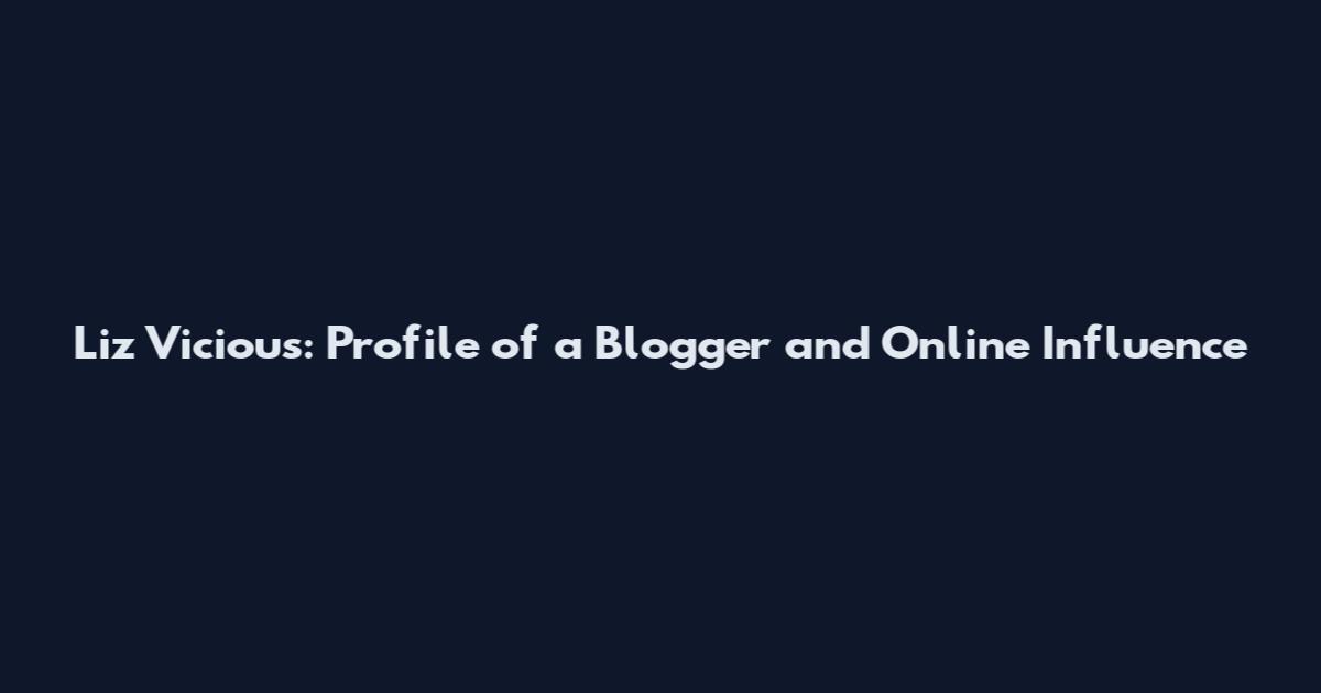 Liz Vicious: Profile of a Blogger and Online Influence