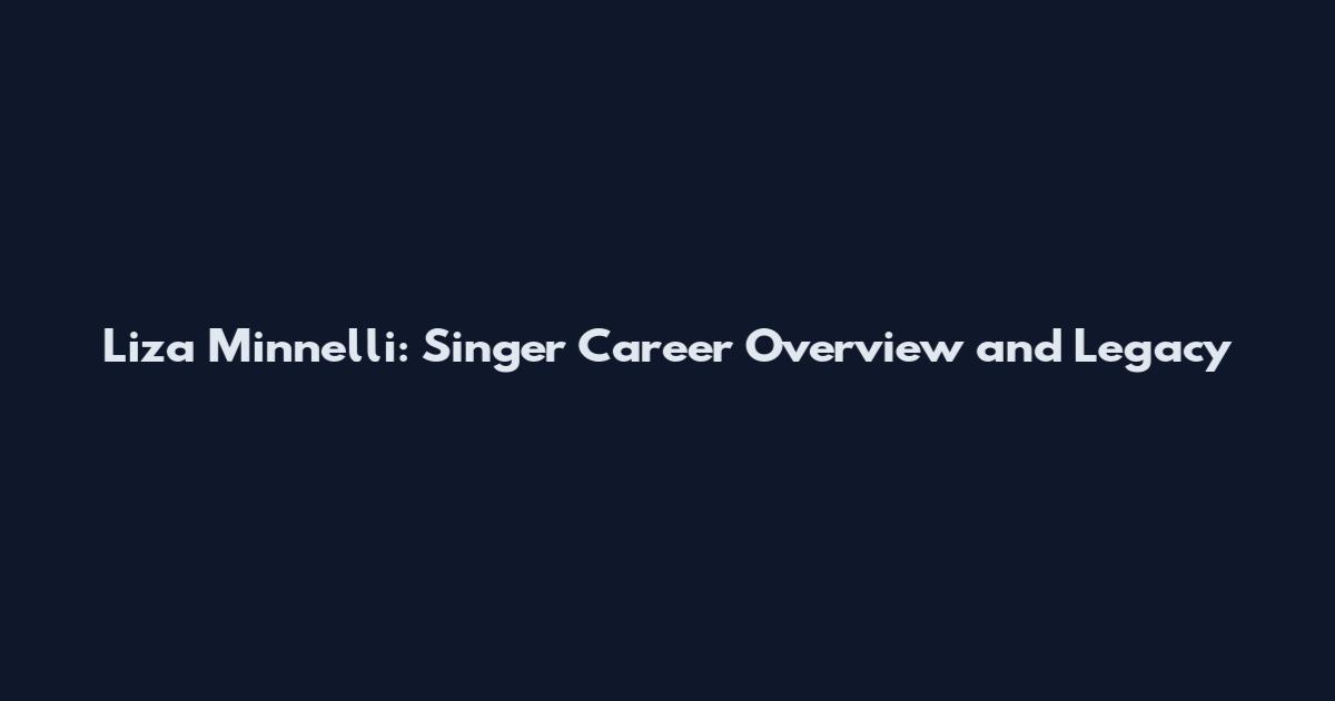 Liza Minnelli: Singer Career Overview and Legacy