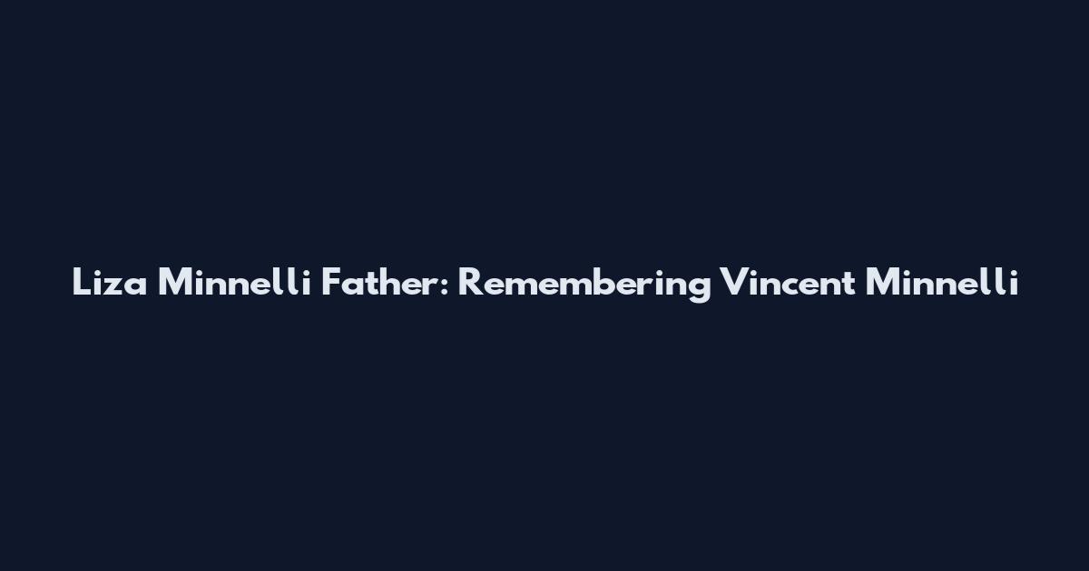 Liza Minnelli Father: Remembering Vincent Minnelli
