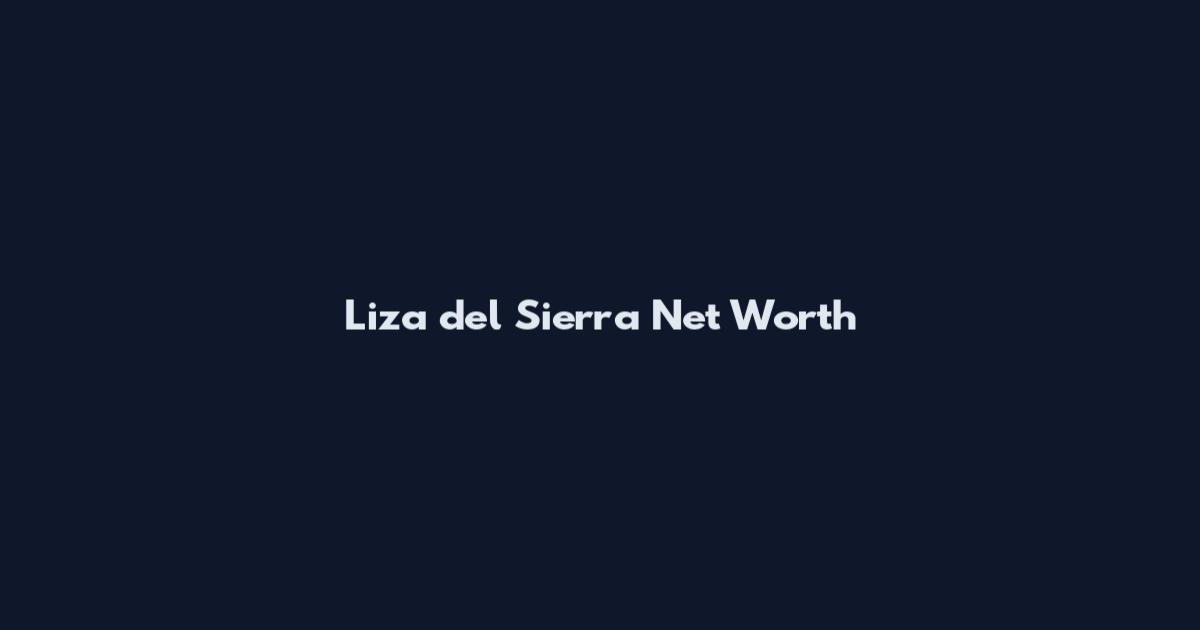 Liza del Sierra Net Worth