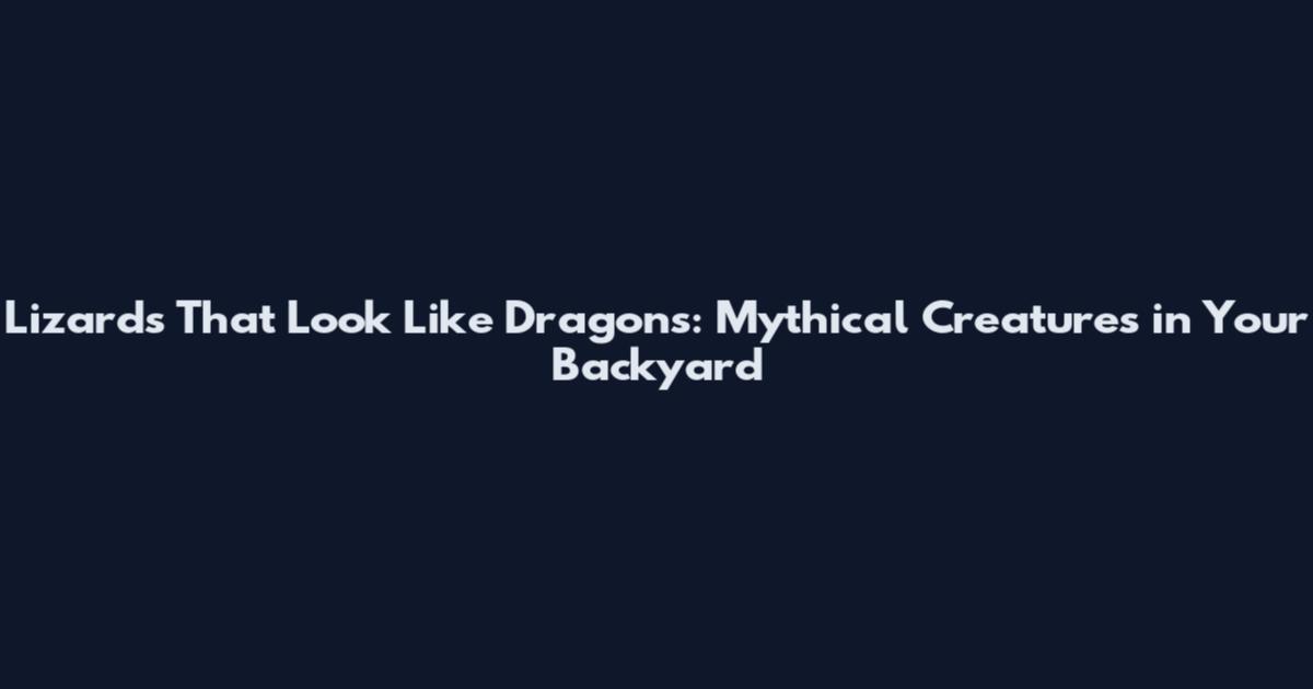 Lizards That Look Like Dragons: Mythical Creatures in Your Backyard