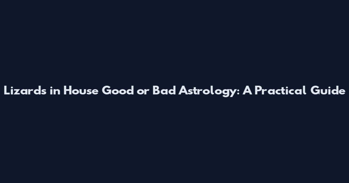 Lizards in House Good or Bad Astrology: A Practical Guide