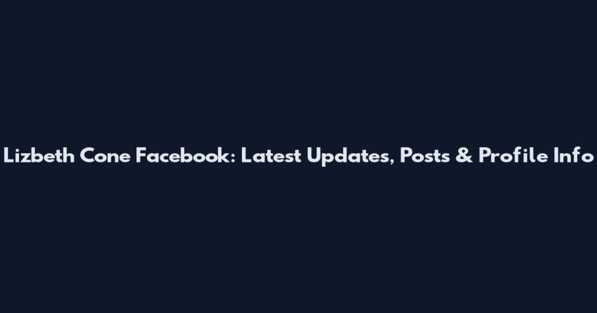 Lizbeth Cone Facebook: Latest Updates, Posts & Profile Info