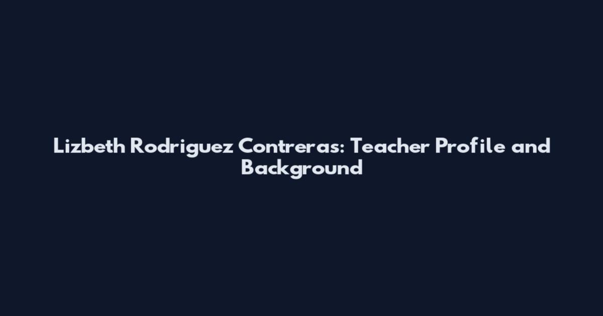 Lizbeth Rodriguez Contreras: Teacher Profile and Background