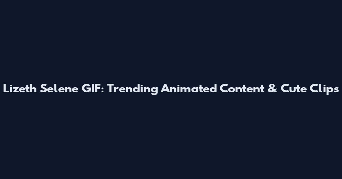 Lizeth Selene GIF: Trending Animated Content & Cute Clips