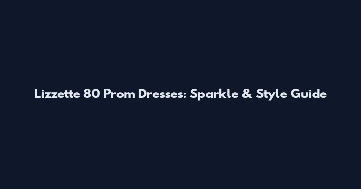 Lizzette 80 Prom Dresses: Sparkle & Style Guide