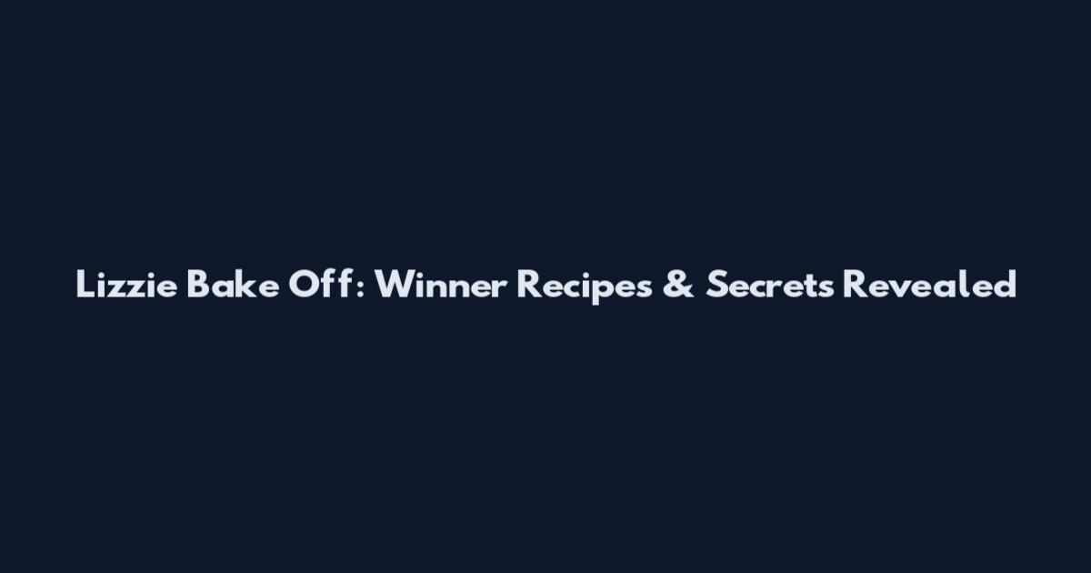 Lizzie Bake Off: Winner Recipes & Secrets Revealed
