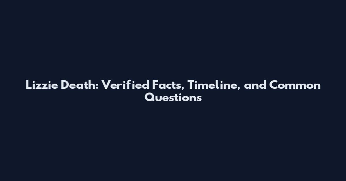 Lizzie Death: Verified Facts, Timeline, and Common Questions