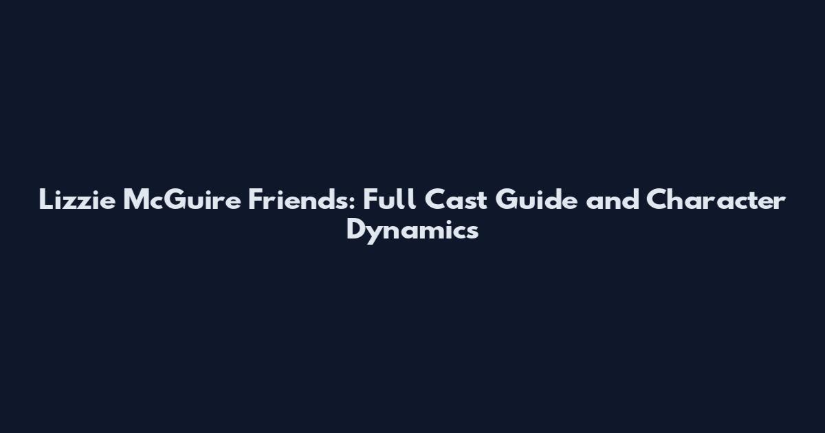 Lizzie McGuire Friends: Full Cast Guide and Character Dynamics