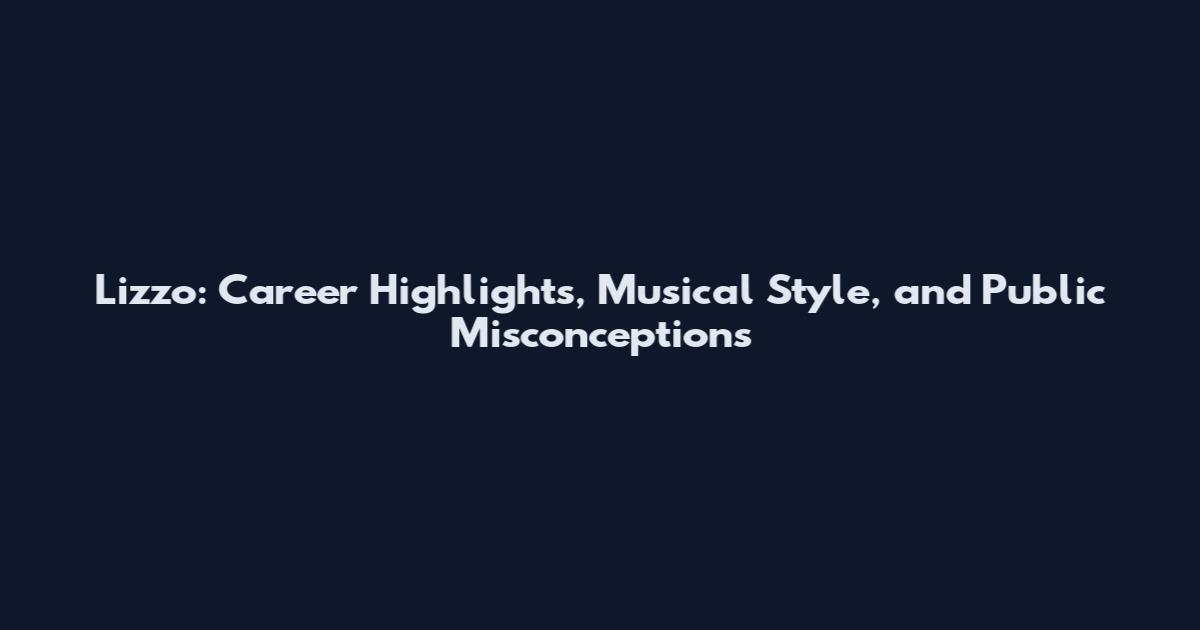Lizzo: Career Highlights, Musical Style, and Public Misconceptions