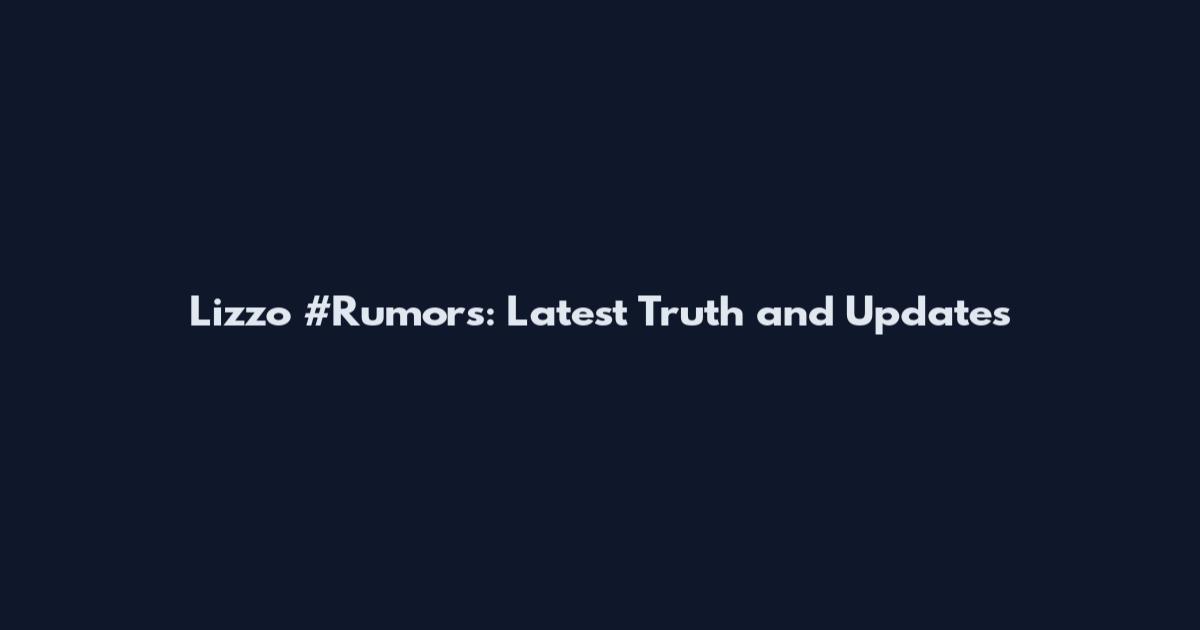 Lizzo #Rumors: Latest Truth and Updates