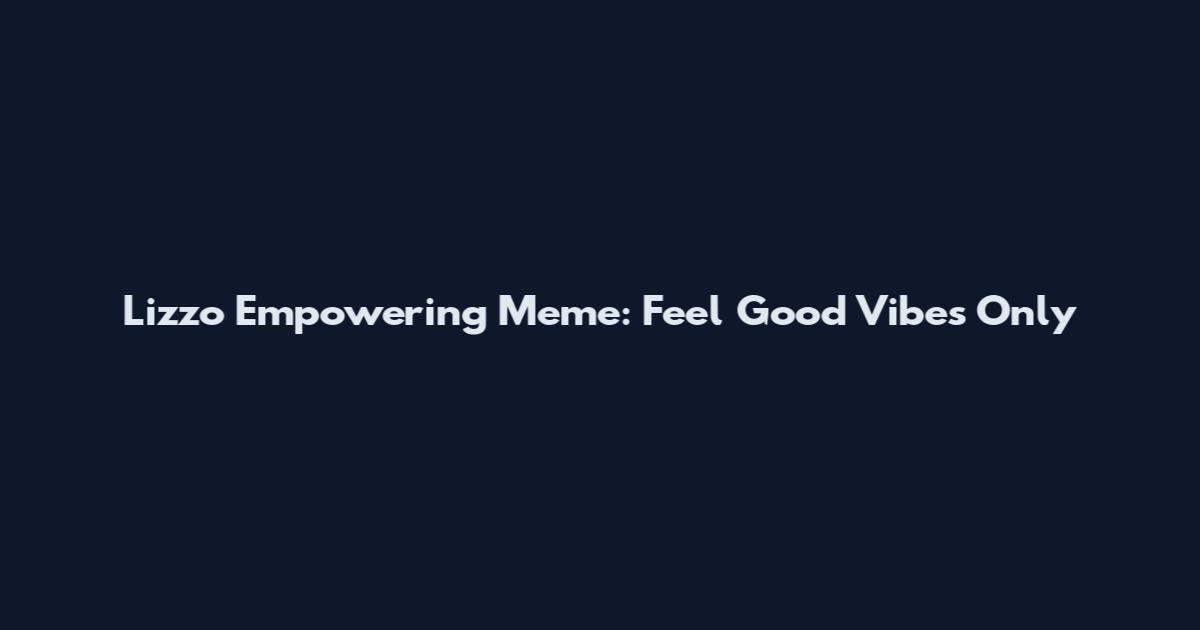 Lizzo Empowering Meme: Feel Good Vibes Only
