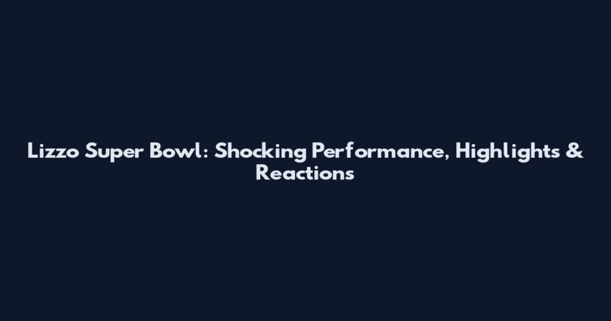 Lizzo Super Bowl: Shocking Performance, Highlights & Reactions