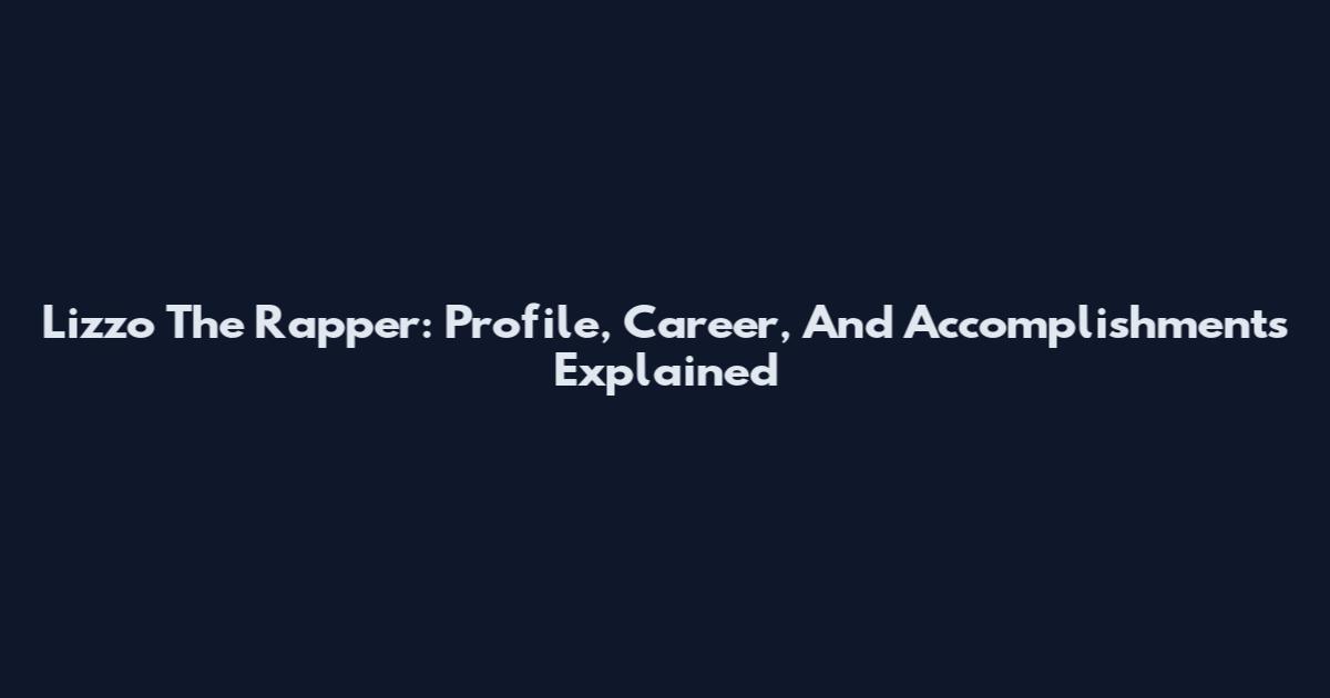 Lizzo The Rapper: Profile, Career, And Accomplishments Explained